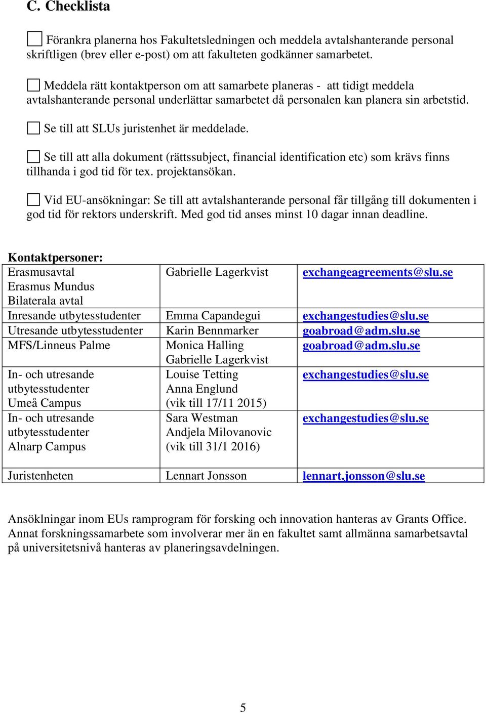 Se till att SLUs juristenhet är meddelade. Se till att alla dokument (rättssubject, financial identification etc) som krävs finns tillhanda i god tid för tex. projektansökan.