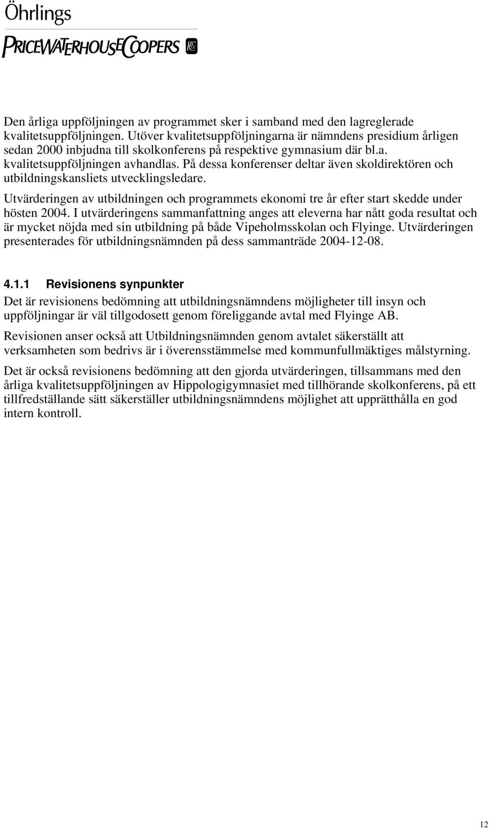 På dessa konferenser deltar även skoldirektören och utbildningskansliets utvecklingsledare. Utvärderingen av utbildningen och programmets ekonomi tre år efter start skedde under hösten 2004.
