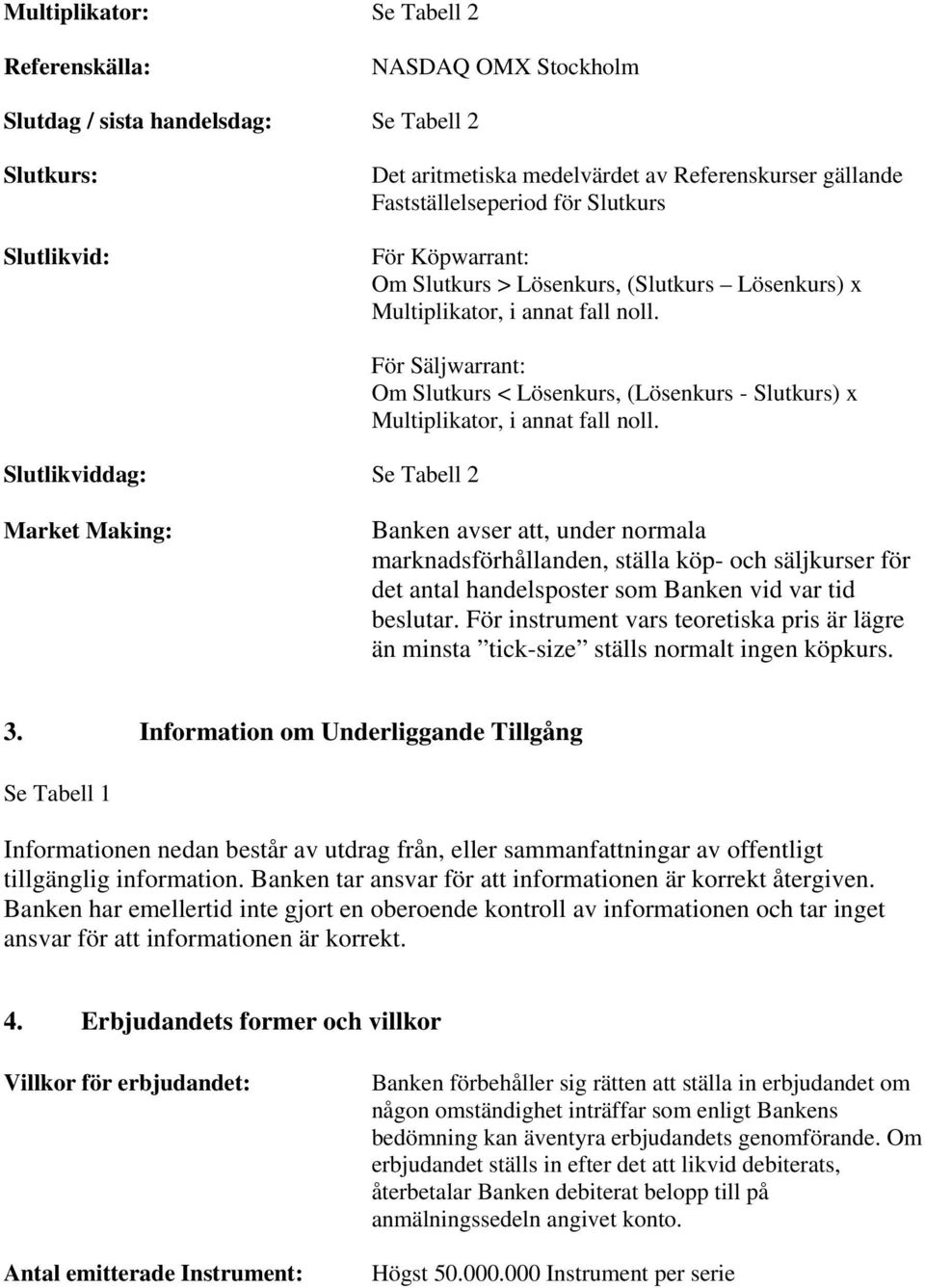 Slutlikviddag: Se Tabell 2 För Säljwarrant: Om Slutkurs < Lösenkurs, (Lösenkurs - Slutkurs) x Multiplikator, i annat fall noll.