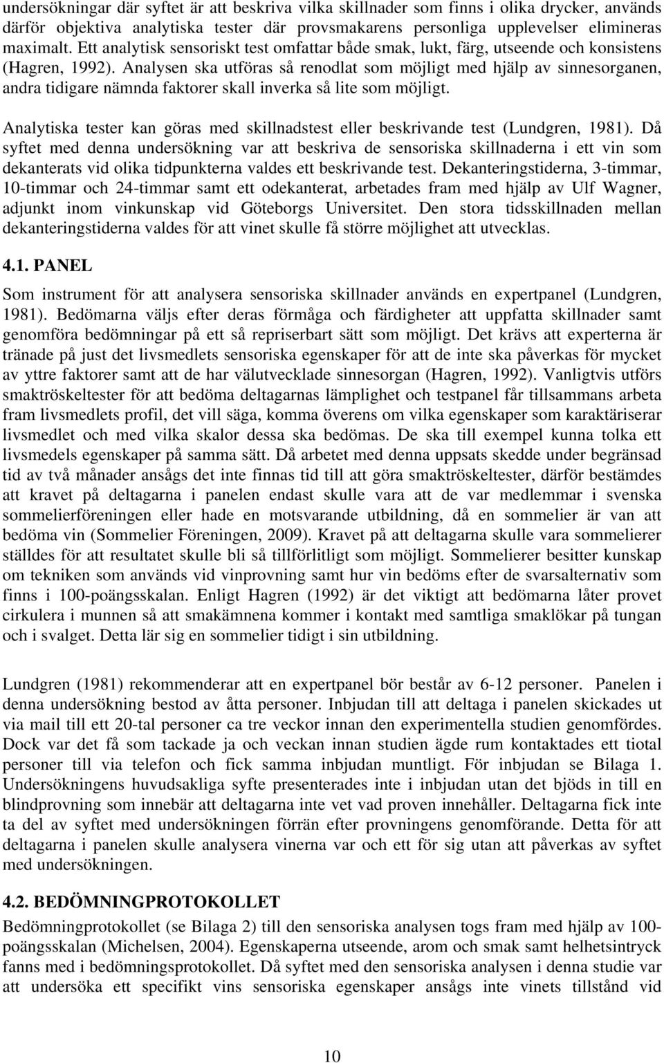 Analysen ska utföras så renodlat som möjligt med hjälp av sinnesorganen, andra tidigare nämnda faktorer skall inverka så lite som möjligt.
