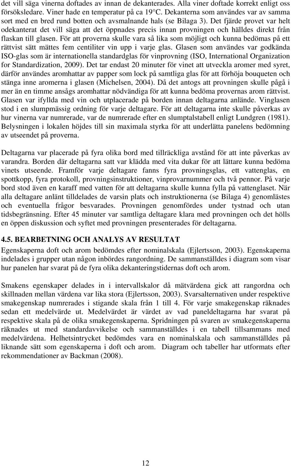 Det fjärde provet var helt odekanterat det vill säga att det öppnades precis innan provningen och hälldes direkt från flaskan till glasen.