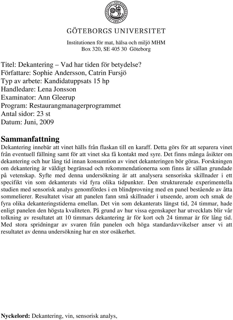 2009 Sammanfattning Dekantering innebär att vinet hälls från flaskan till en karaff. Detta görs för att separera vinet från eventuell fällning samt för att vinet ska få kontakt med syre.