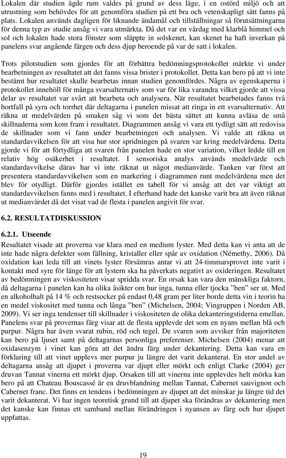 Då det var en vårdag med klarblå himmel och sol och lokalen hade stora fönster som släppte in solskenet, kan skenet ha haft inverkan på panelens svar angående färgen och dess djup beroende på var de