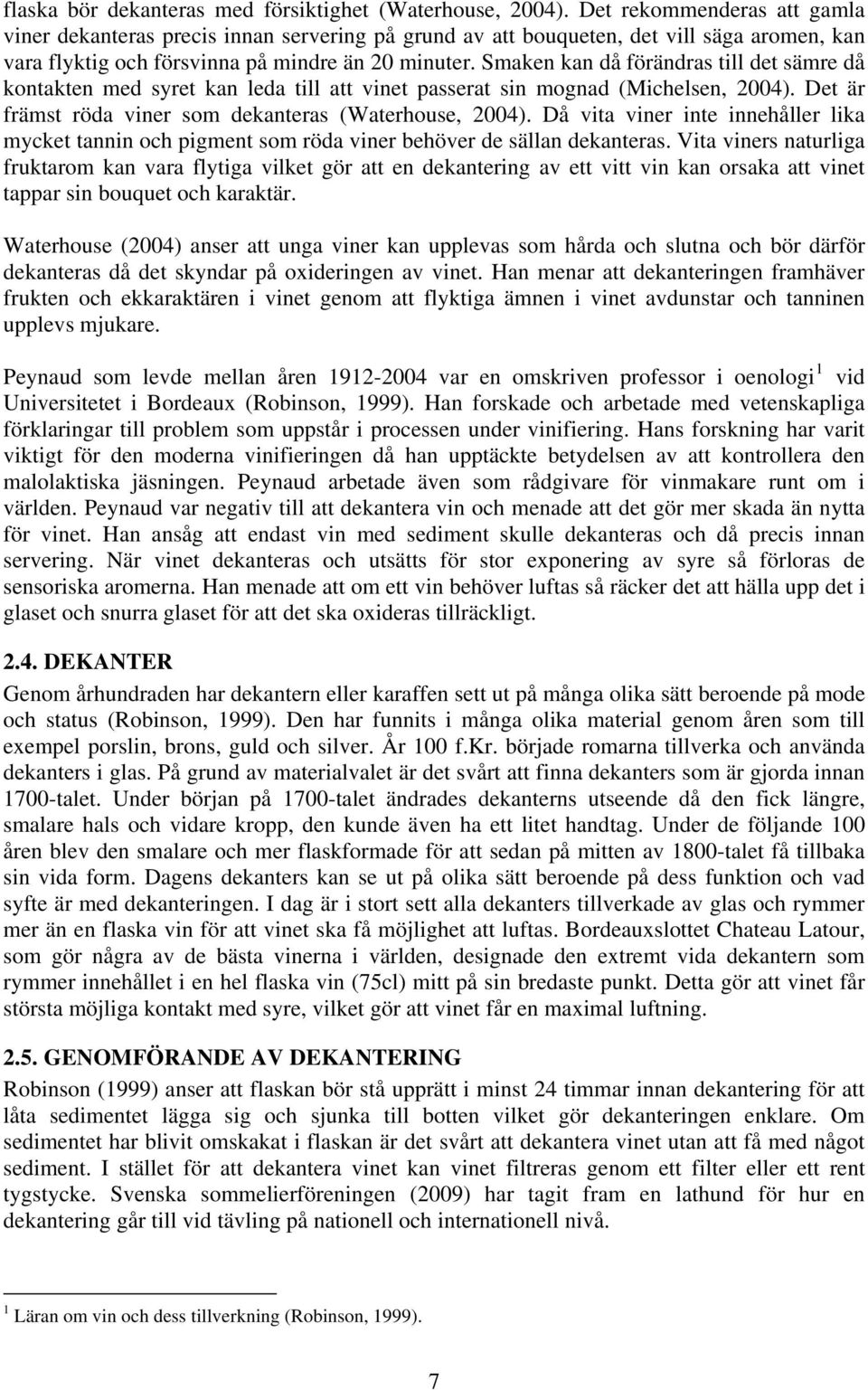 Smaken kan då förändras till det sämre då kontakten med syret kan leda till att vinet passerat sin mognad (Michelsen, 2004). Det är främst röda viner som dekanteras (Waterhouse, 2004).