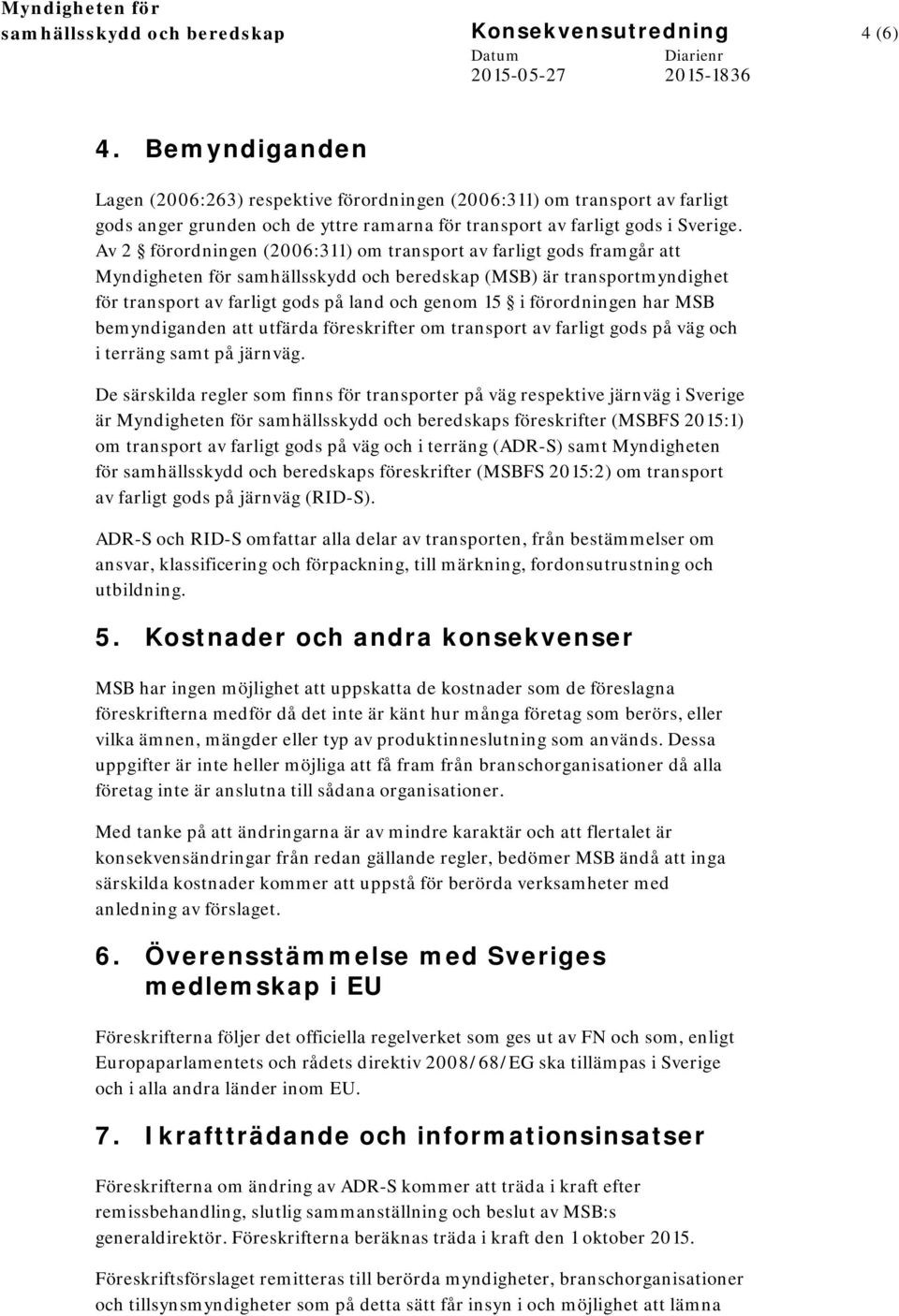 Av 2 förordningen (2006:311) om transport av farligt gods framgår att Myndigheten för samhällsskydd och beredskap (MSB) är transportmyndighet för transport av farligt gods på land och genom 15 i