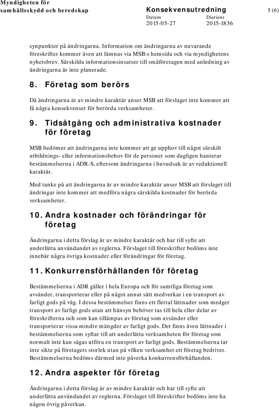 Särskilda informationsinsatser till småföretagen med anledning av ändringarna är inte planerade. 8.