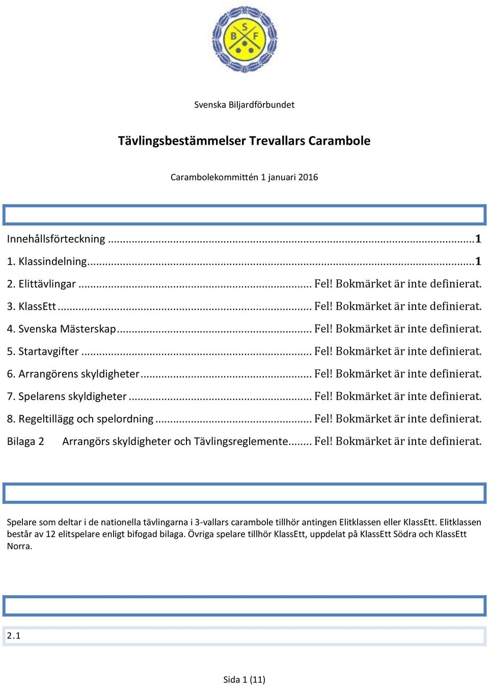 Arrangörens skyldigheter... Fel! Bokmärket är inte definierat. 7. Spelarens skyldigheter... Fel! Bokmärket är inte definierat. 8. Regeltillägg och spelordning... Fel! Bokmärket är inte definierat. Bilaga 2 Arrangörs skyldigheter och Tävlingsreglemente.