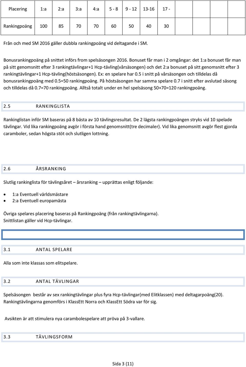 Bonuset får man i 2 omgångar: det 1:a bonuset får man på sitt genomsnitt efter 3 rankingtävlingar+1 Hcp-tävling(vårsäsongen) och det 2:a bonuset på sitt genomsnitt efter 3 rankingtävlingar+1