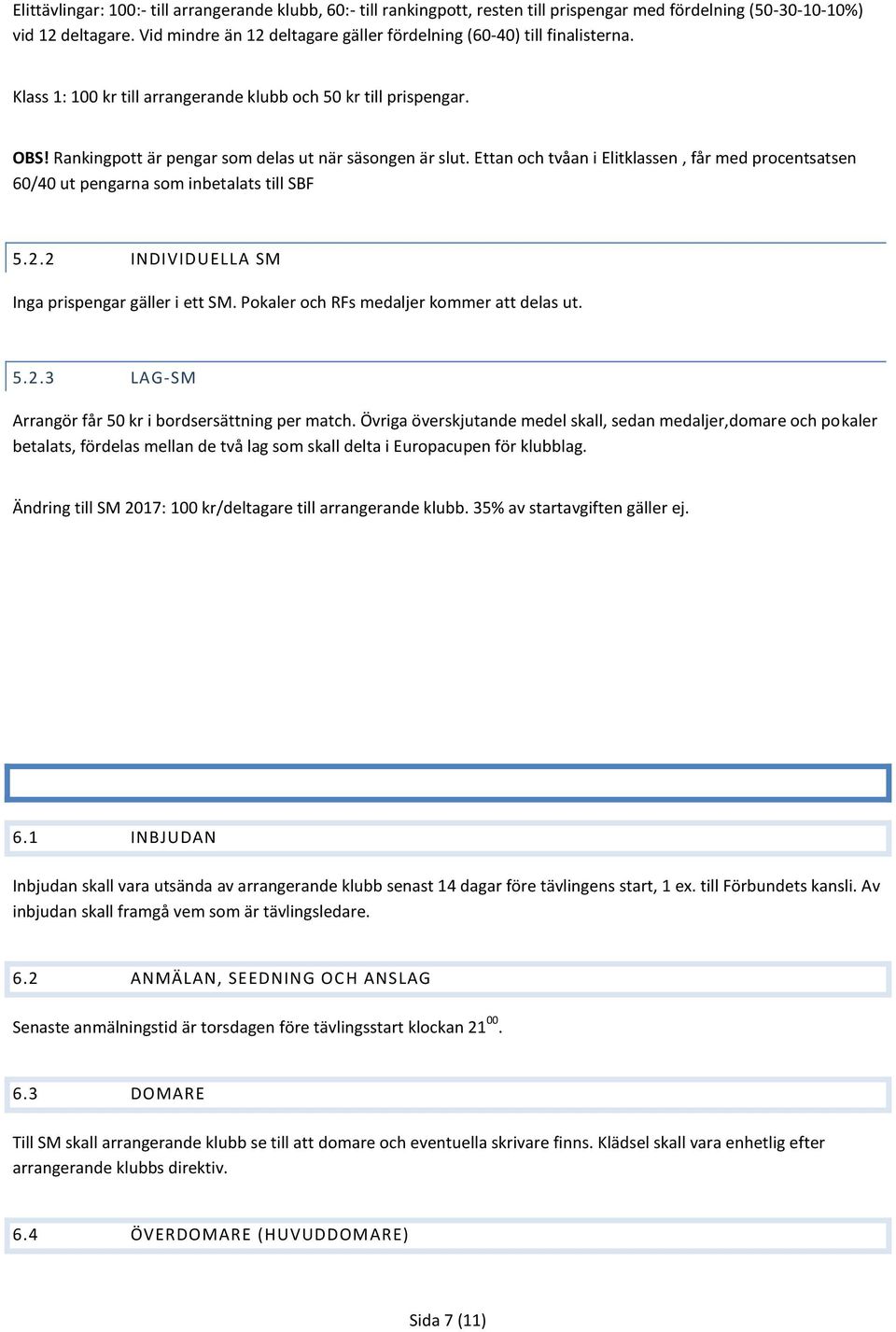 Ettan och tvåan i Elitklassen, får med procentsatsen 60/40 ut pengarna som inbetalats till SBF 5.2.2 INDIVIDUELLA SM Inga prispengar gäller i ett SM. Pokaler och RFs medaljer kommer att delas ut. 5.2.3 LAG-SM Arrangör får 50 kr i bordsersättning per match.