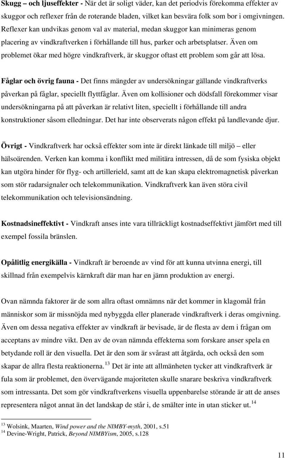Även om problemet ökar med högre vindkraftverk, är skuggor oftast ett problem som går att lösa.
