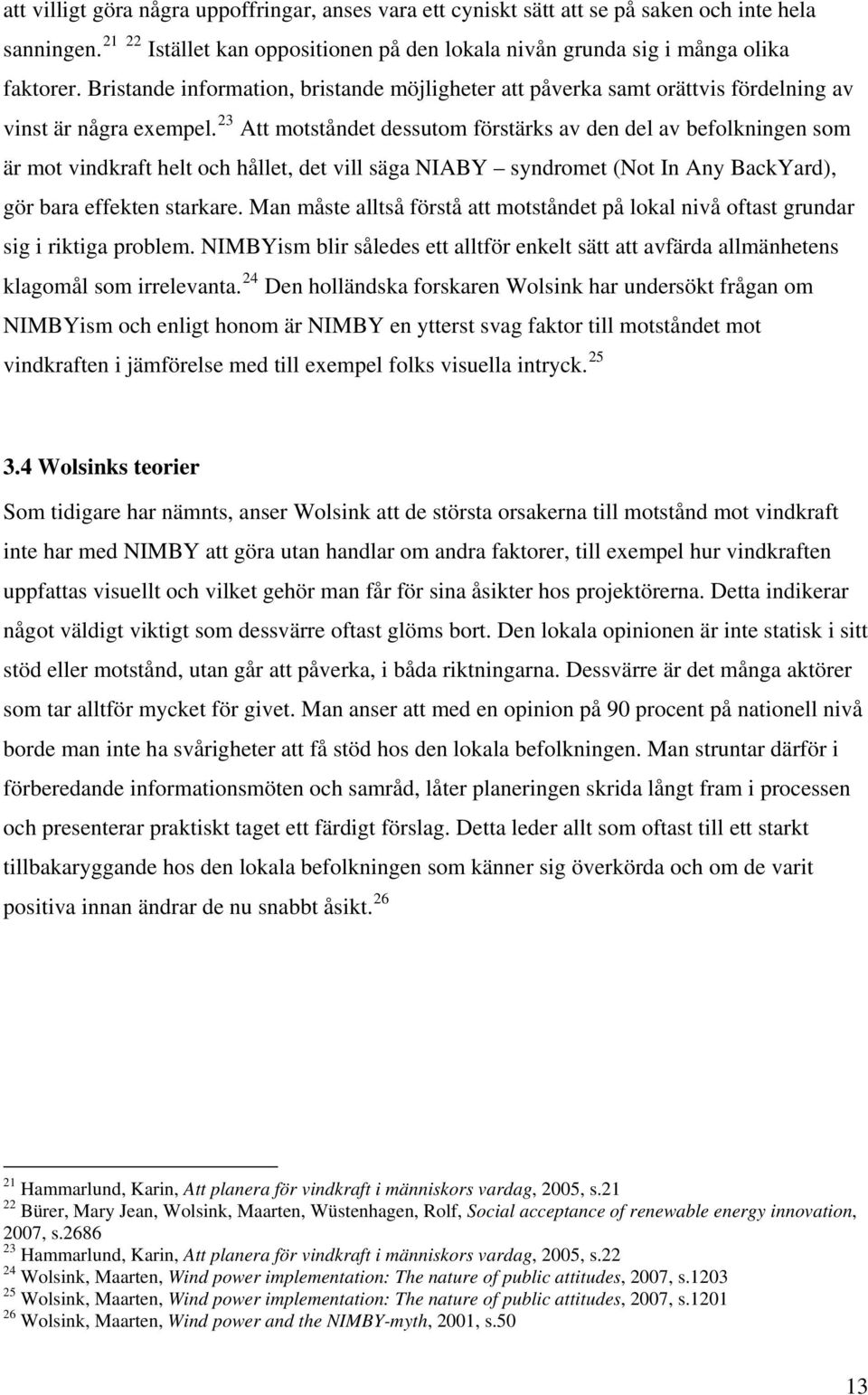 23 Att motståndet dessutom förstärks av den del av befolkningen som är mot vindkraft helt och hållet, det vill säga NIABY syndromet (Not In Any BackYard), gör bara effekten starkare.