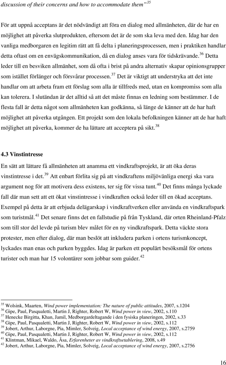 Idag har den vanliga medborgaren en legitim rätt att få delta i planeringsprocessen, men i praktiken handlar detta oftast om en envägskommunikation, då en dialog anses vara för tidskrävande.