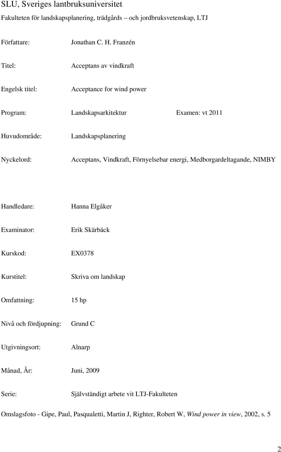Vindkraft, Förnyelsebar energi, Medborgardeltagande, NIMBY Handledare: Hanna Elgåker Examinator: Erik Skärbäck Kurskod: EX0378 Kurstitel: Skriva om landskap Omfattning: 15 hp