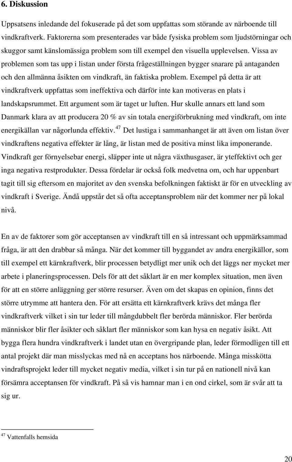Vissa av problemen som tas upp i listan under första frågeställningen bygger snarare på antaganden och den allmänna åsikten om vindkraft, än faktiska problem.