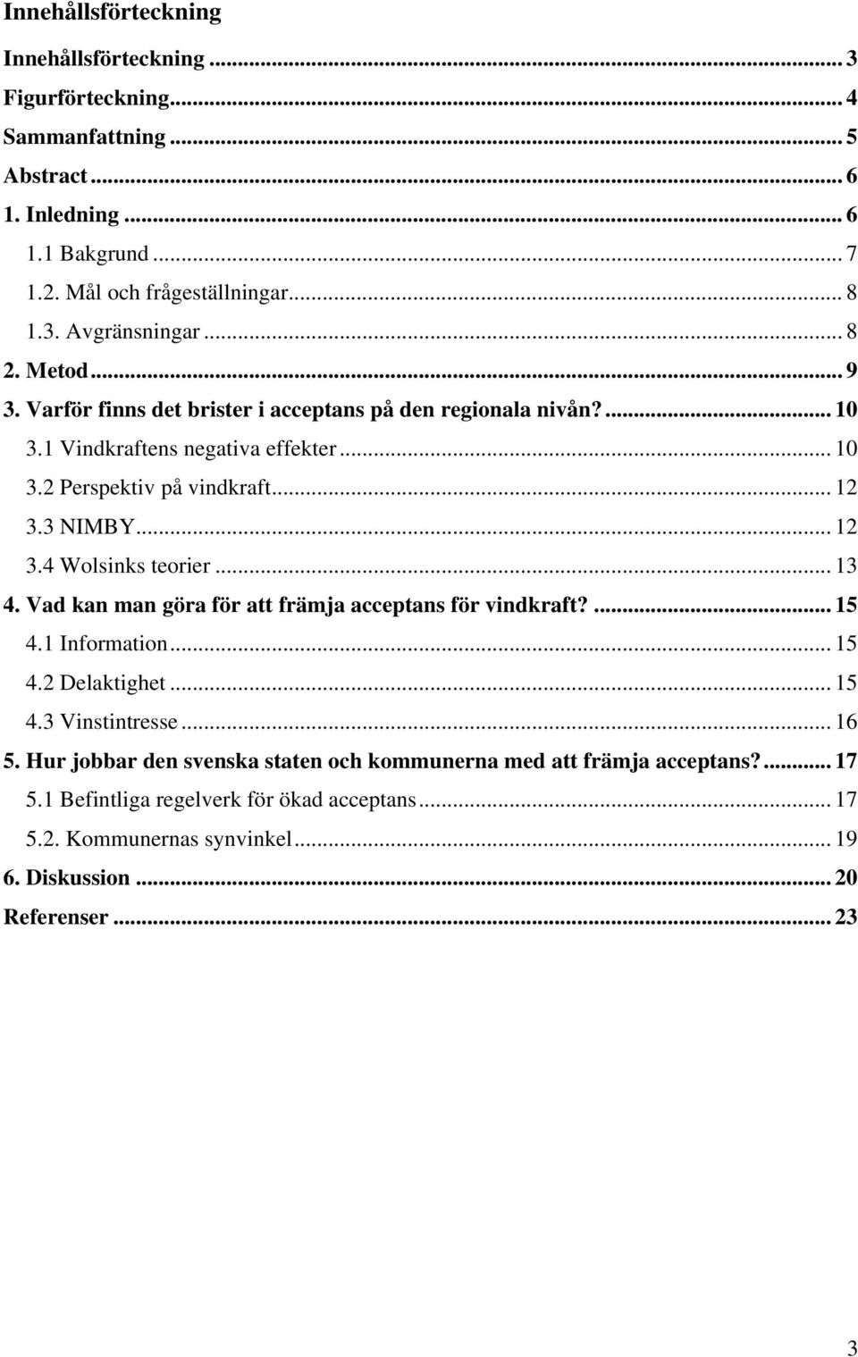 3 NIMBY... 12 3.4 Wolsinks teorier... 13 4. Vad kan man göra för att främja acceptans för vindkraft?... 15 4.1 Information... 15 4.2 Delaktighet... 15 4.3 Vinstintresse... 16 5.