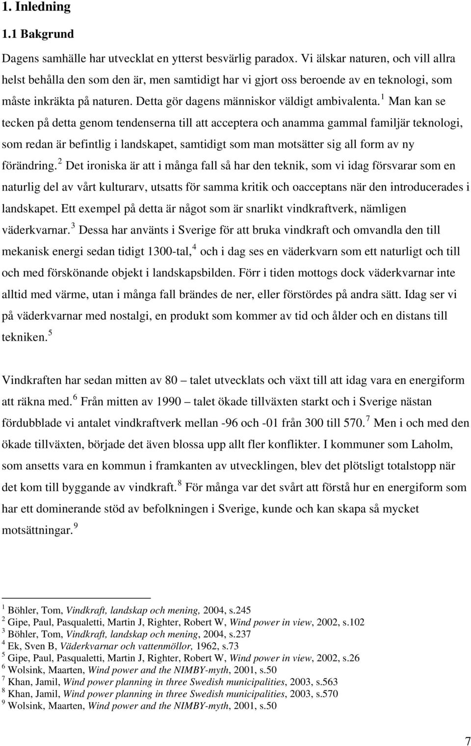 1 Man kan se tecken på detta genom tendenserna till att acceptera och anamma gammal familjär teknologi, som redan är befintlig i landskapet, samtidigt som man motsätter sig all form av ny förändring.