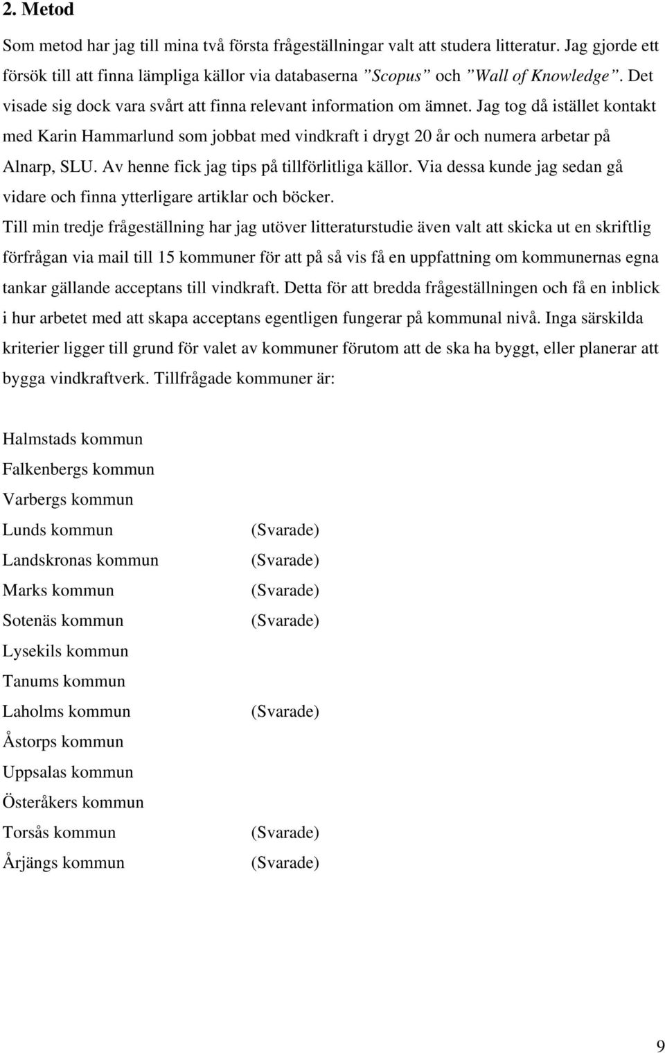 Av henne fick jag tips på tillförlitliga källor. Via dessa kunde jag sedan gå vidare och finna ytterligare artiklar och böcker.