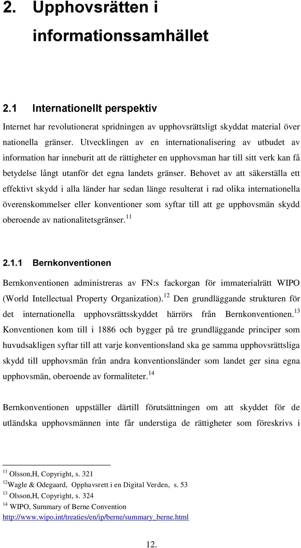 Behovet av att säkerställa ett effektivt skydd i alla länder har sedan länge resulterat i rad olika internationella överenskommelser eller konventioner som syftar till att ge upphovsmän skydd