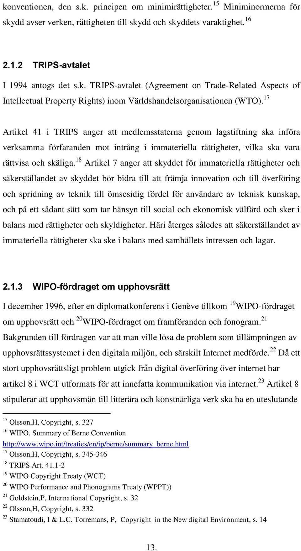 18 Artikel 7 anger att skyddet för immateriella rättigheter och säkerställandet av skyddet bör bidra till att främja innovation och till överföring och spridning av teknik till ömsesidig fördel för