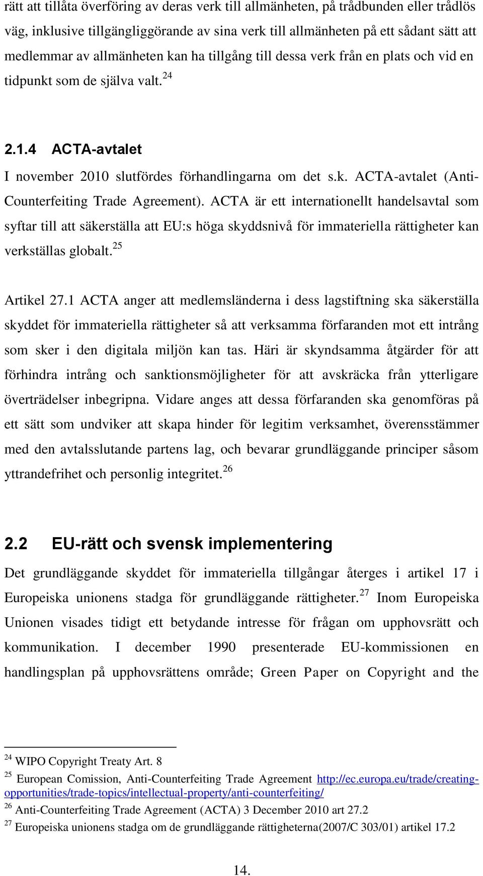 ACTA är ett internationellt handelsavtal som syftar till att säkerställa att EU:s höga skyddsnivå för immateriella rättigheter kan verkställas globalt. 25 Artikel 27.