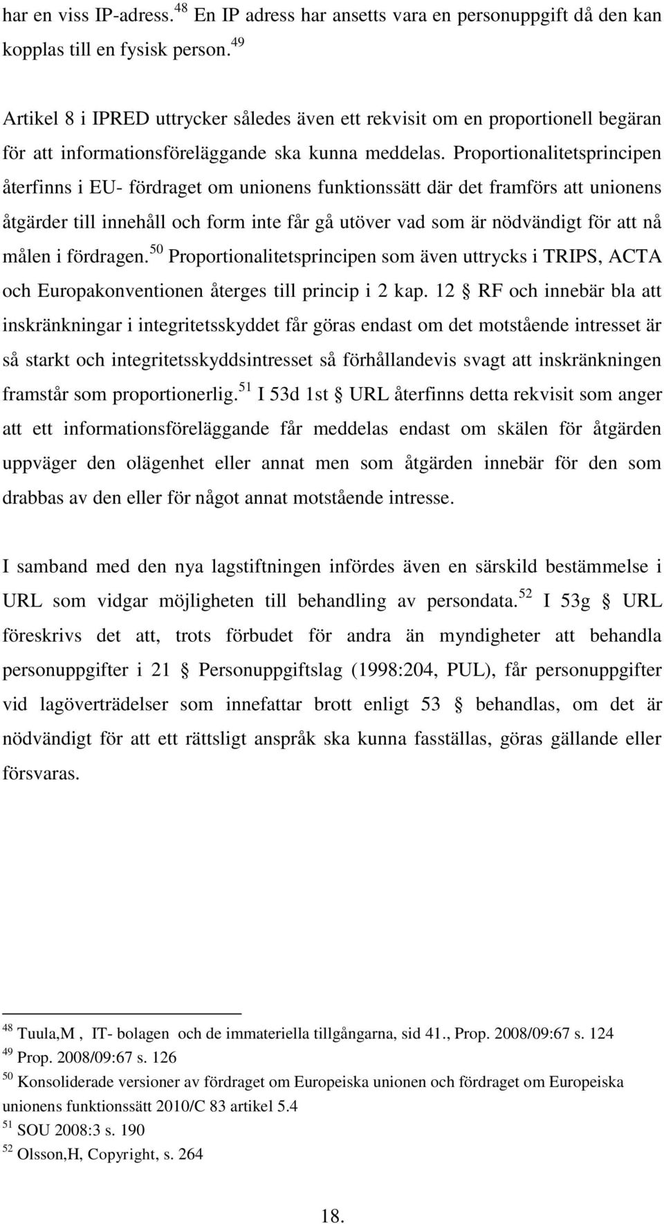 Proportionalitetsprincipen återfinns i EU- fördraget om unionens funktionssätt där det framförs att unionens åtgärder till innehåll och form inte får gå utöver vad som är nödvändigt för att nå målen