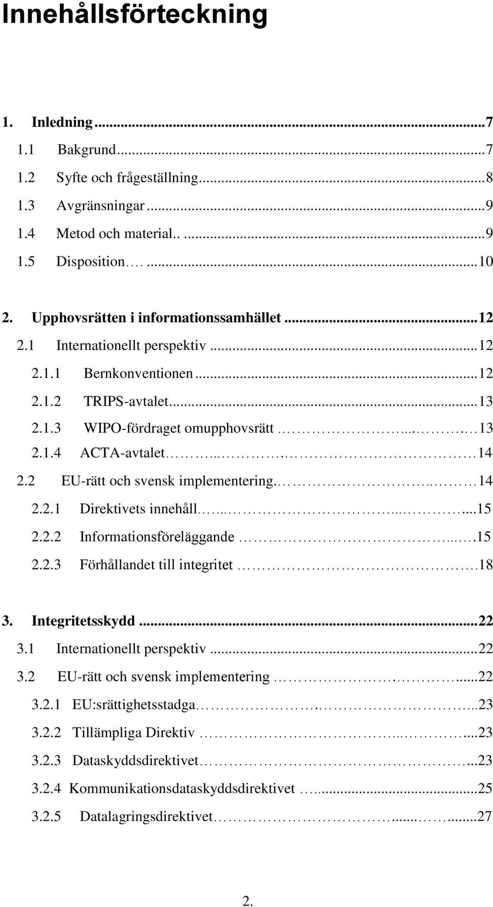 ... 14 2.2 EU-rätt och svensk implementering... 14 2.2.1 Direktivets innehåll..........15 2.2.2 Informationsföreläggande....15 2.2.3 Förhållandet till integritet.18 3. Integritetsskydd... 22 3.