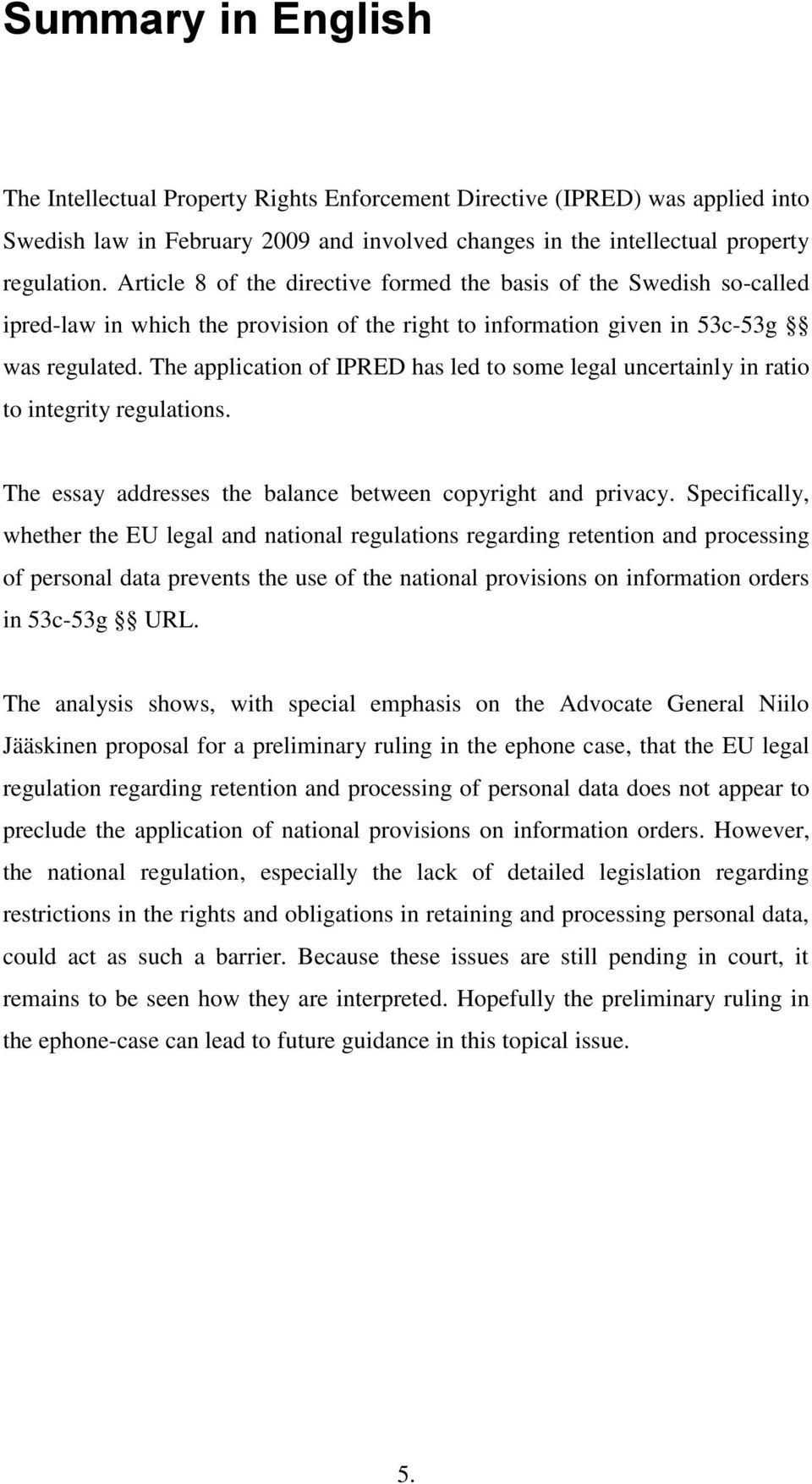 The application of IPRED has led to some legal uncertainly in ratio to integrity regulations. The essay addresses the balance between copyright and privacy.