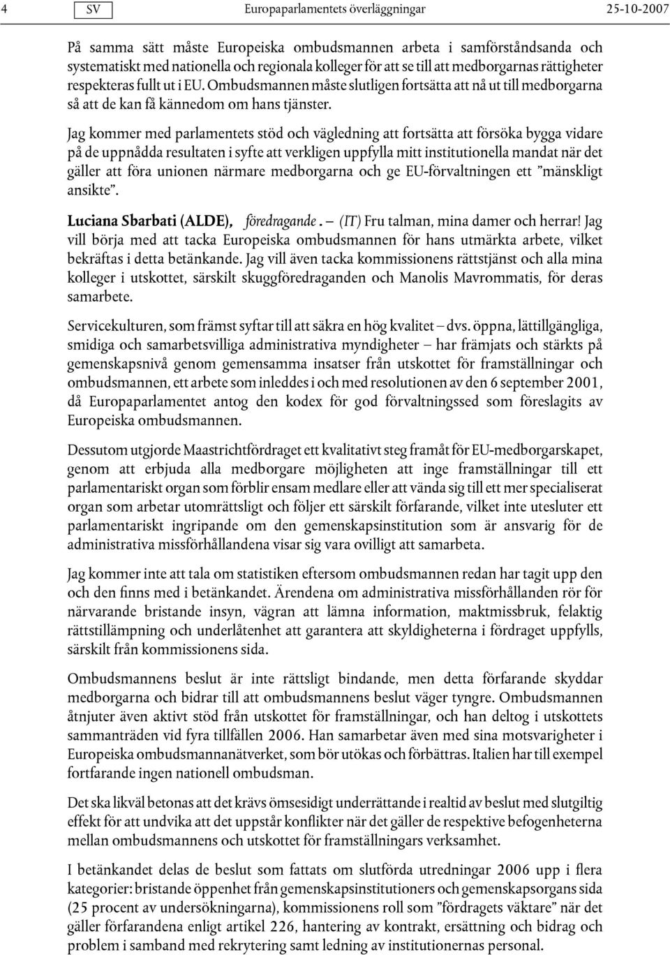 Jag kommer med parlamentets stöd och vägledning att fortsätta att försöka bygga vidare på de uppnådda resultaten i syfte att verkligen uppfylla mitt institutionella mandat när det gäller att föra