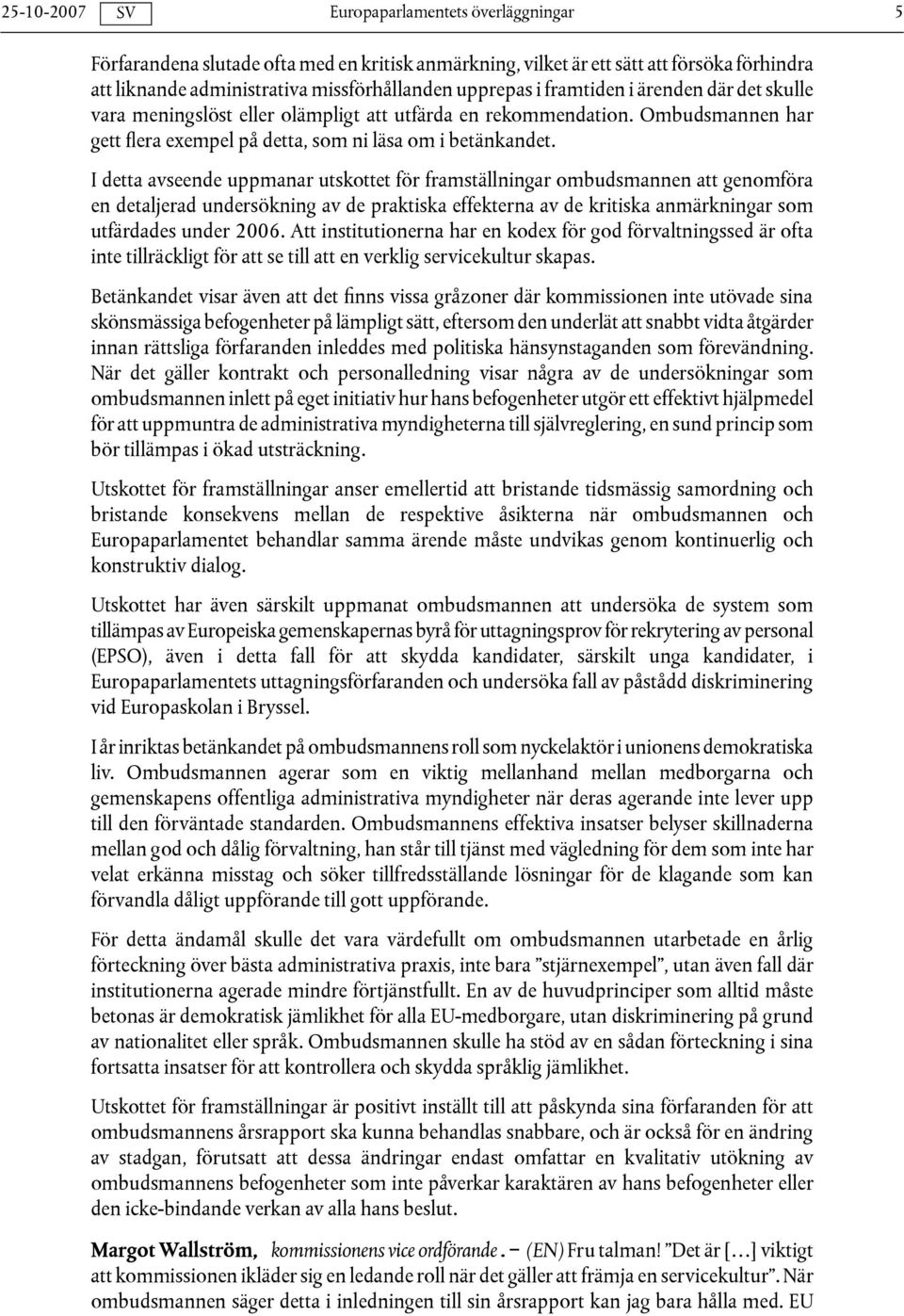 I detta avseende uppmanar utskottet för framställningar ombudsmannen att genomföra en detaljerad undersökning av de praktiska effekterna av de kritiska anmärkningar som utfärdades under 2006.