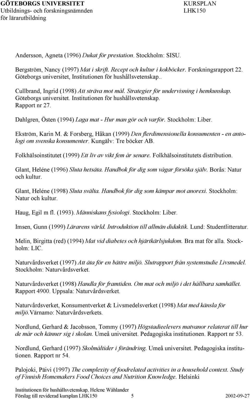 Institutionen för hushållsvetenskap. Rapport nr 27. Dahlgren, Östen (1994) Laga mat - Hur man gör och varför. Stockholm: Liber. Ekström, Karin M.