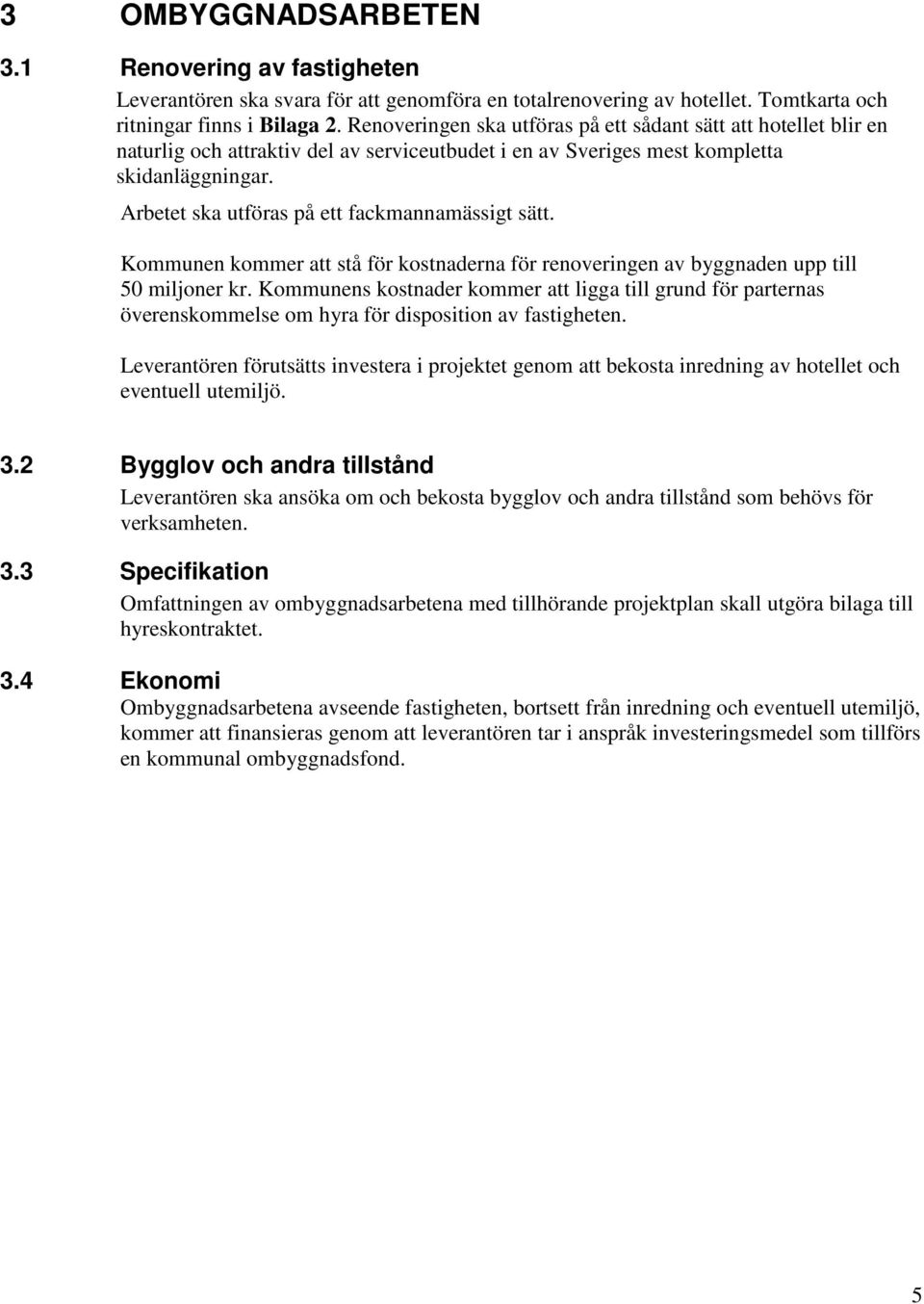 Arbetet ska utföras på ett fackmannamässigt sätt. Kommunen kommer att stå för kostnaderna för renoveringen av byggnaden upp till 50 miljoner kr.