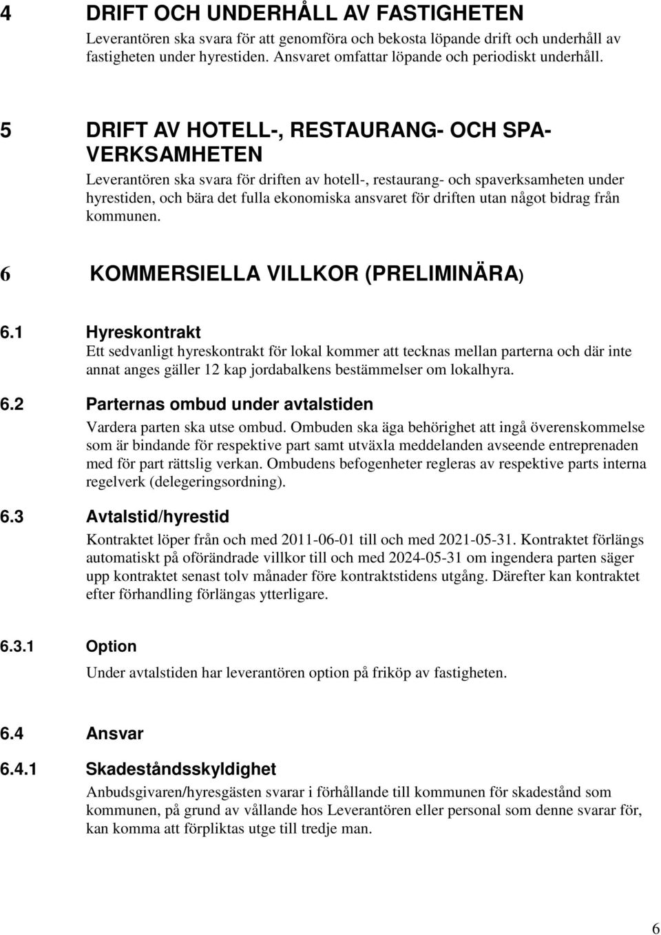 5 DRIFT AV HOTELL-, RESTAURANG- OCH SPA- VERKSAMHETEN Leverantören ska svara för driften av hotell-, restaurang- och spaverksamheten under hyrestiden, och bära det fulla ekonomiska ansvaret för