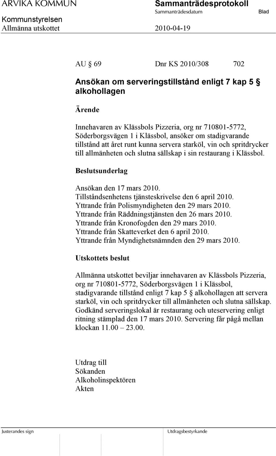 Tillståndsenhetens tjänsteskrivelse den 6 april 2010. Yttrande från Polismyndigheten den 29 mars 2010. Yttrande från Räddningstjänsten den 26 mars 2010. Yttrande från Kronofogden den 29 mars 2010.