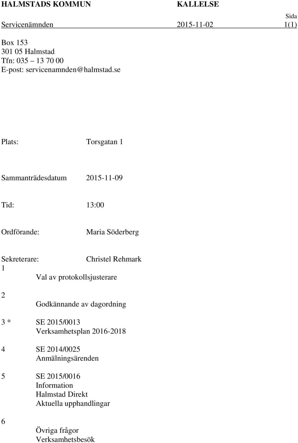 se Plats: Torsgatan 1 Sammanträdesdatum 2015-11-09 Tid: 13:00 Ordförande: Maria Söderberg Sekreterare: Christel Rehmark 1