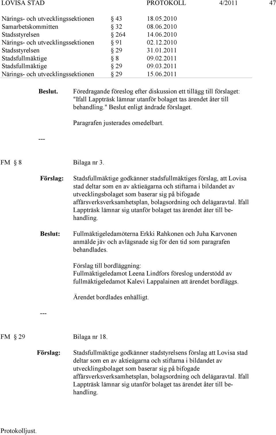 Föredragande föreslog efter diskussion ett tillägg till förslaget: "Ifall Lappt räsk lämnar utanför bolaget tas ärendet åter till behandling." Beslut enligt än dra de förslaget.