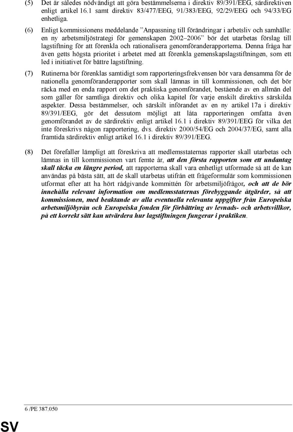 förenkla och rationalisera genomföranderapporterna. Denna fråga har även getts högsta prioritet i arbetet med att förenkla gemenskapslagstiftningen, som ett led i initiativet för bättre lagstiftning.