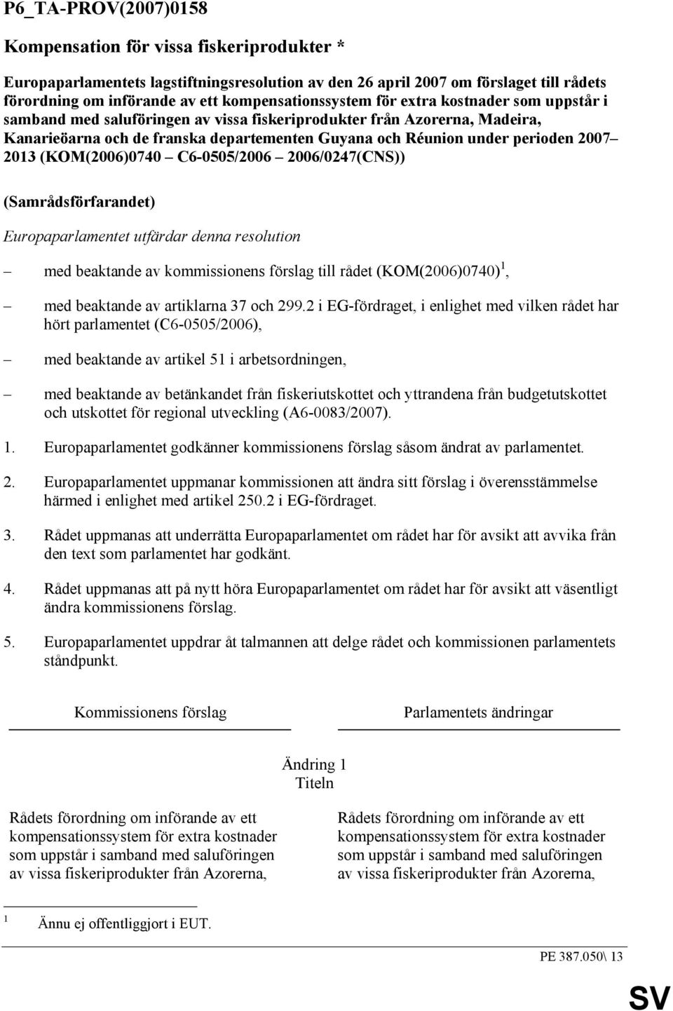 perioden 2007 2013 (KOM(2006)0740 C6-0505/2006 2006/0247(CNS)) (Samrådsförfarandet) Europaparlamentet utfärdar denna resolution med beaktande av kommissionens förslag till rådet (KOM(2006)0740) 1,