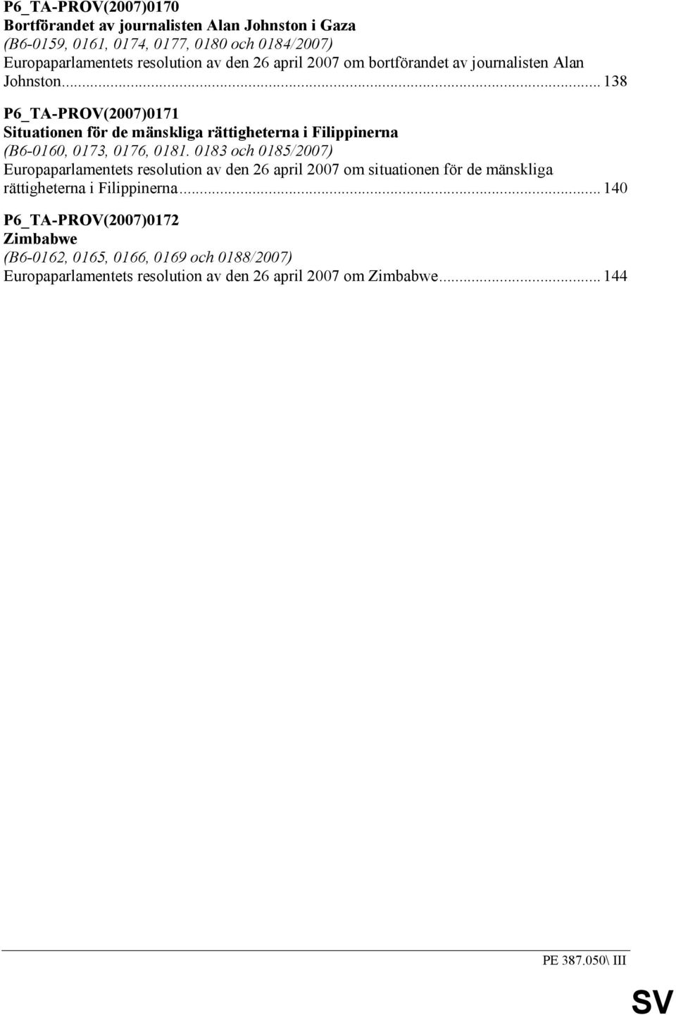 .. 138 P6_TA-PROV(2007)0171 Situationen för de mänskliga rättigheterna i Filippinerna (B6-0160, 0173, 0176, 0181.