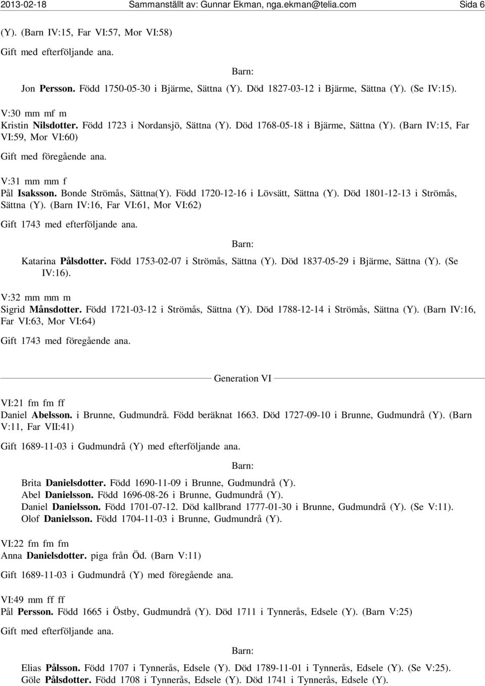 Bonde Strömås, Sättna(Y). Född 1720-12-16 i Lövsätt, Sättna (Y). Död 1801-12-13 i Strömås, Sättna (Y). (Barn IV:16, Far VI:61, Mor VI:62) Gift 1743 med efterföljande ana. Katarina Pålsdotter.