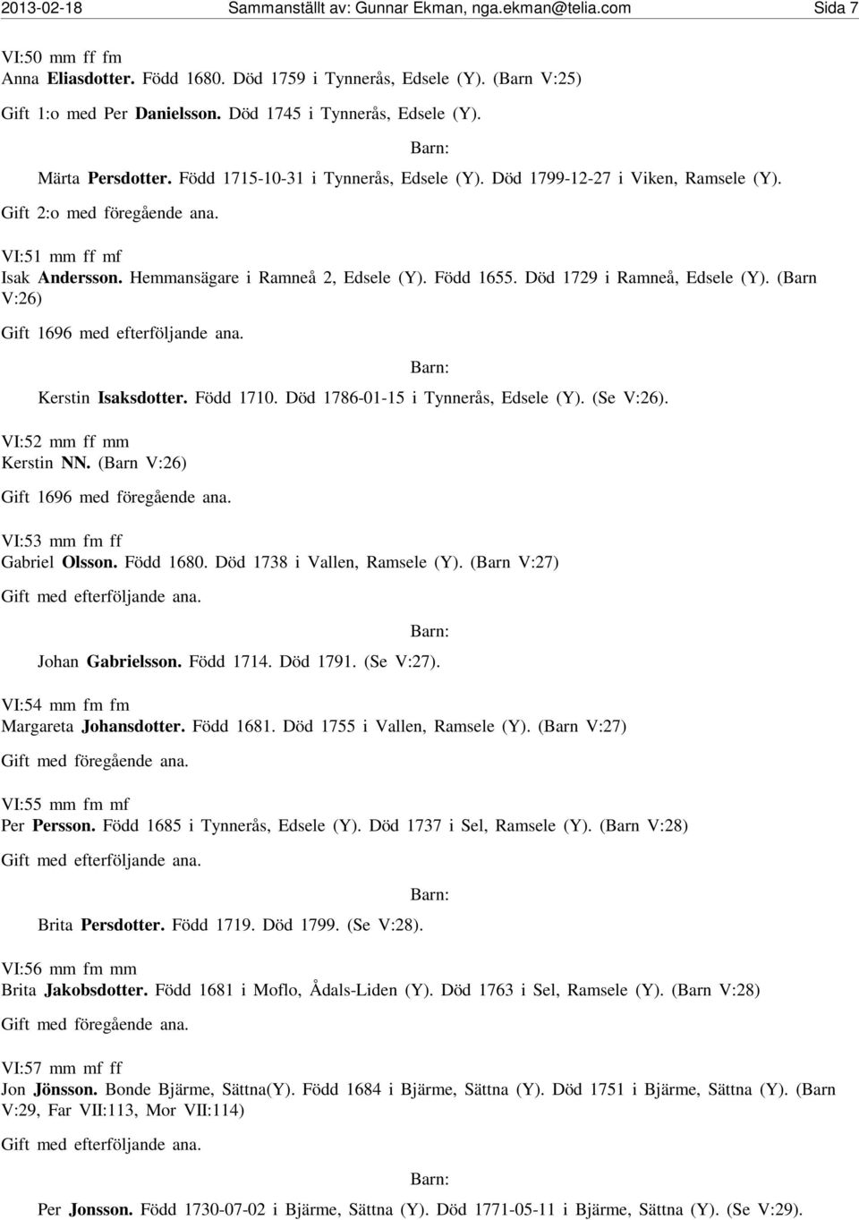 Hemmansägare i Ramneå 2, Edsele (Y). Född 1655. Död 1729 i Ramneå, Edsele (Y). (Barn V:26) Gift 1696 med efterföljande ana. Kerstin Isaksdotter. Född 1710. Död 1786-01-15 i Tynnerås, Edsele (Y).