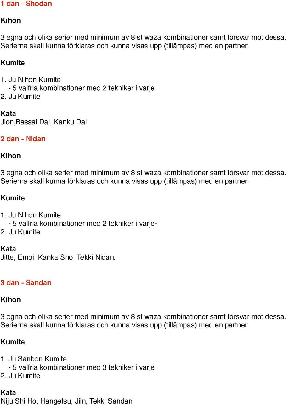 Serierna skall kunna förklaras och kunna visas upp (tillämpas) med en partner. 1. Ju Nihon - 5 valfria kombinationer med 2 tekniker i varje- 2. Ju Jitte, Empi, Kanka Sho, Tekki Nidan.