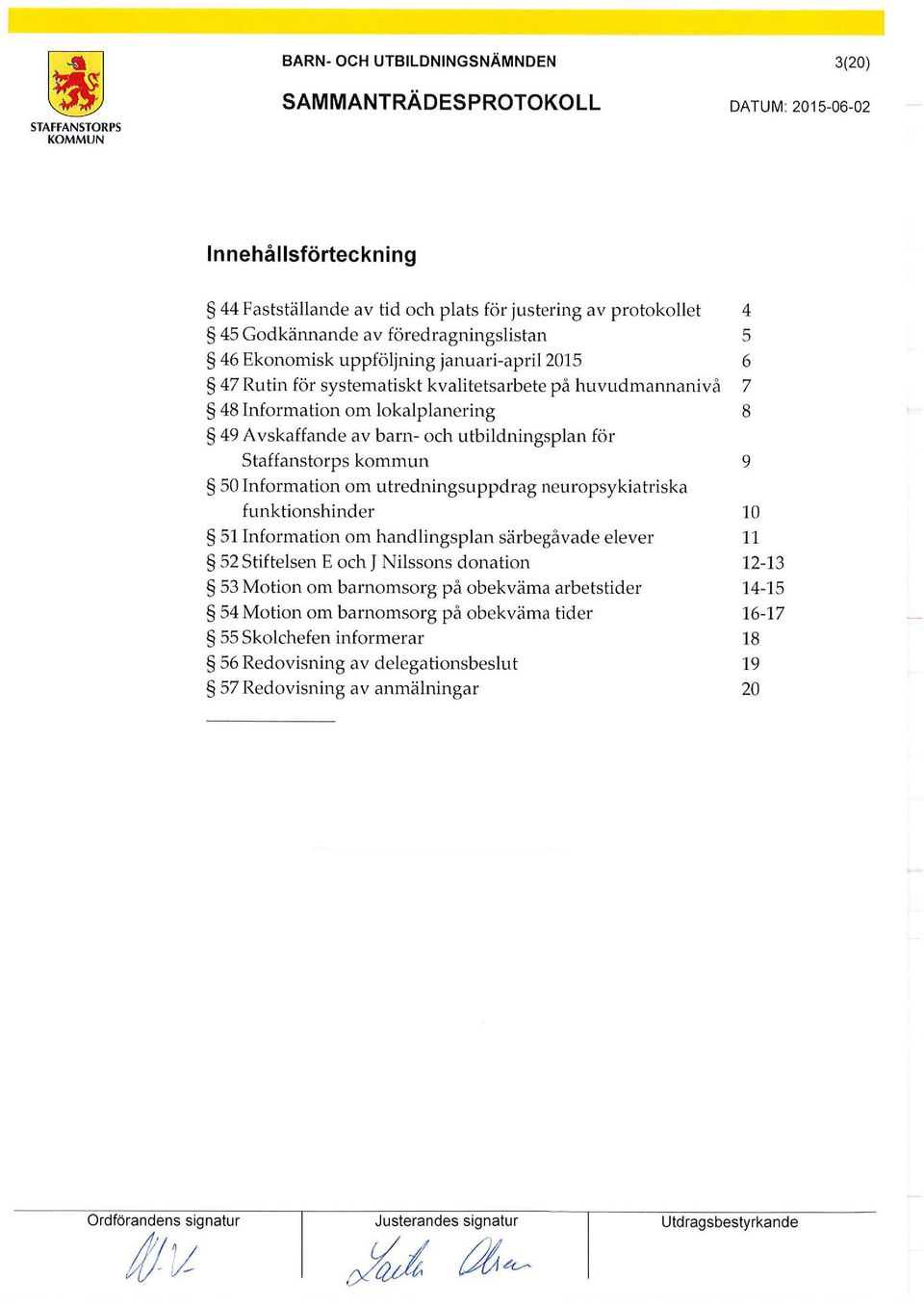 Information om utredningsuppdrag neuropsykiatriska funktionshinder 10 51 Information om handlingsplan särbegåvade elever 11 52 Stiftelsen E och J Nilssons donation 12-13 53 Motion om barnomsorg på