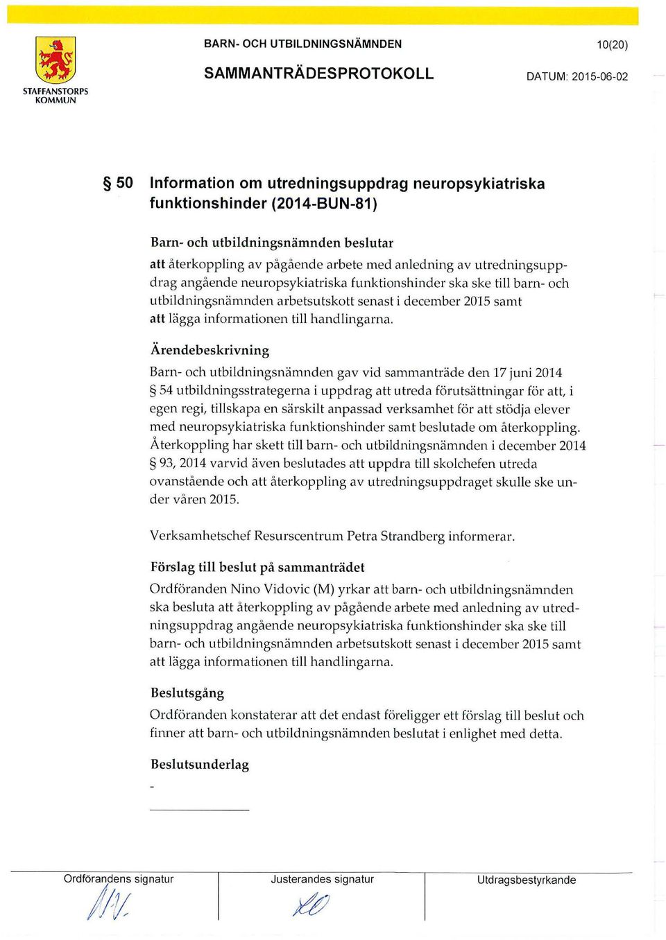 Barn- och utbildningsnämnden gav vid sammanträde den 17 juni 2014 54 utbildningsstrategerna i uppdrag att utreda förutsättningar för att, i egen regi, tillskapa en särskilt anpassad verksamhet fö r