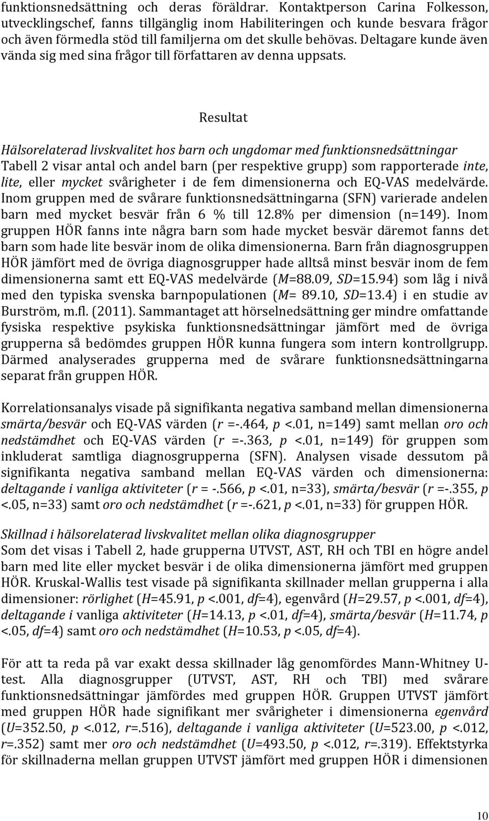 Deltagare kunde även vända sig med sina frågor till författaren av denna uppsats.