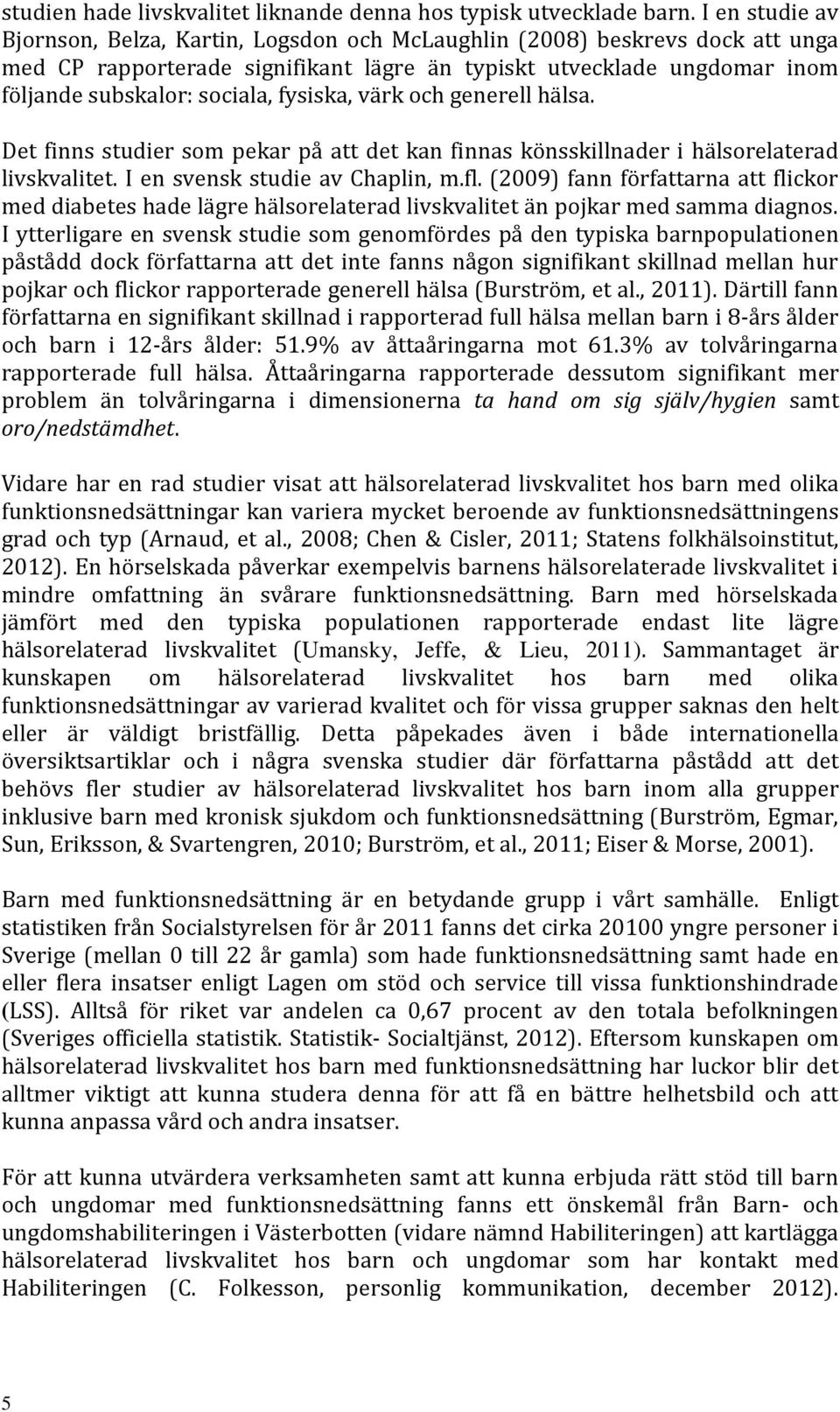 fysiska, värk och generell hälsa. Det finns studier som pekar på att det kan finnas könsskillnader i hälsorelaterad livskvalitet. I en svensk studie av Chaplin, m.fl.