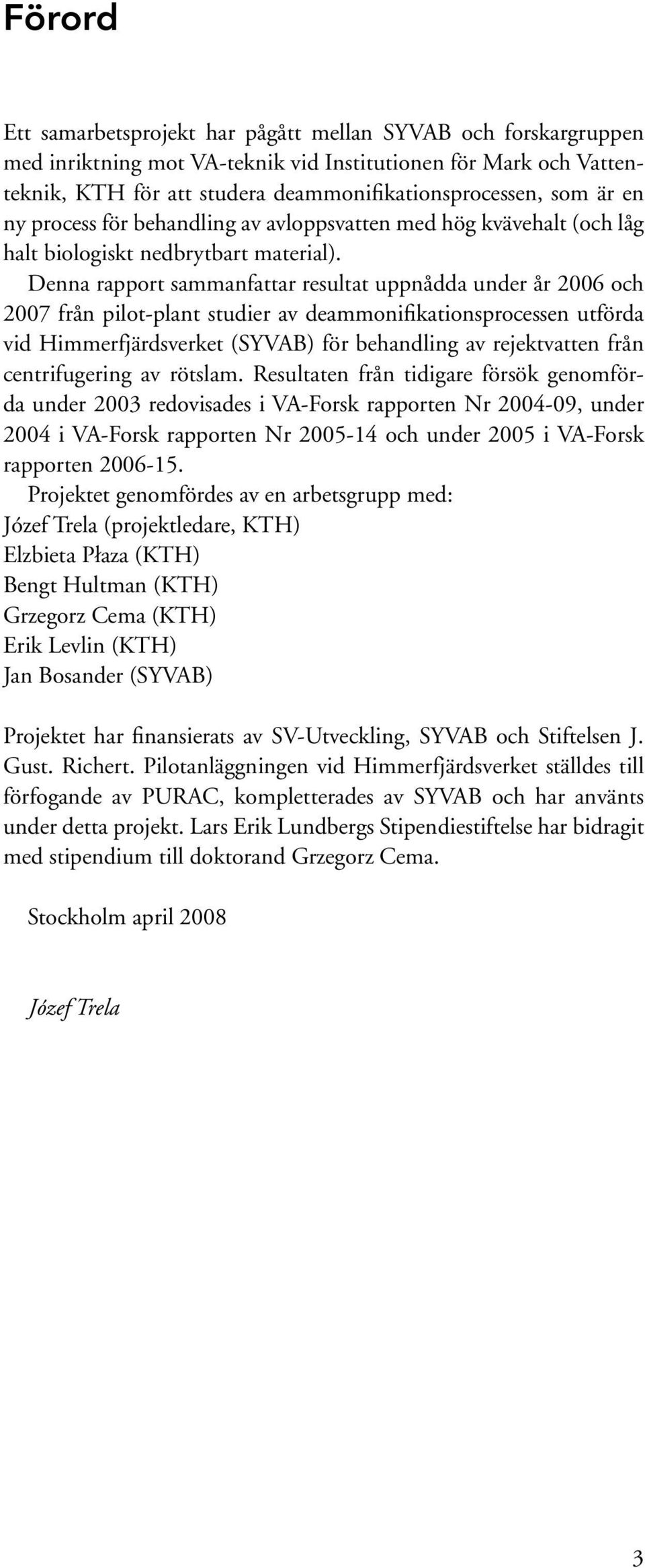 Denna rapport sammanfattar resultat uppnådda under år 2006 och 2007 från pilot-plant studier av deammonifikationsprocessen utförda vid Himmerfjärdsverket (SYVAB) för behandling av rejektvatten från