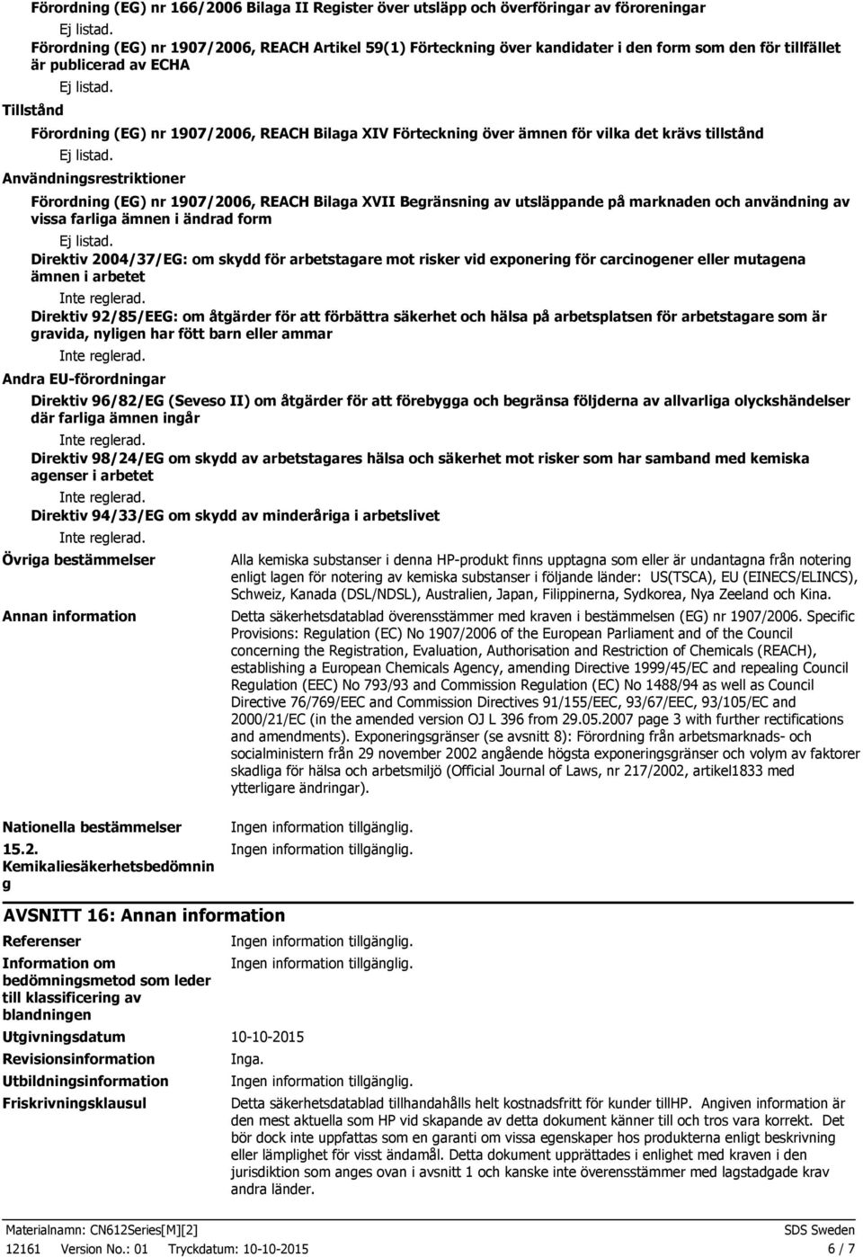 REACH Bilaga XVII Begränsning av utsläppande på marknaden och användning av vissa farliga ämnen i ändrad form Direktiv 2004/37/EG: om skydd för arbetstagare mot risker vid exponering för carcinogener