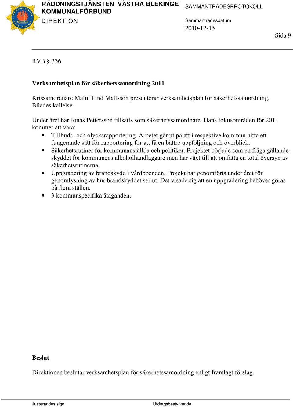 Arbetet går ut på att i respektive kommun hitta ett fungerande sätt för rapportering för att få en bättre uppföljning och överblick. Säkerhetsrutiner för kommunanställda och politiker.
