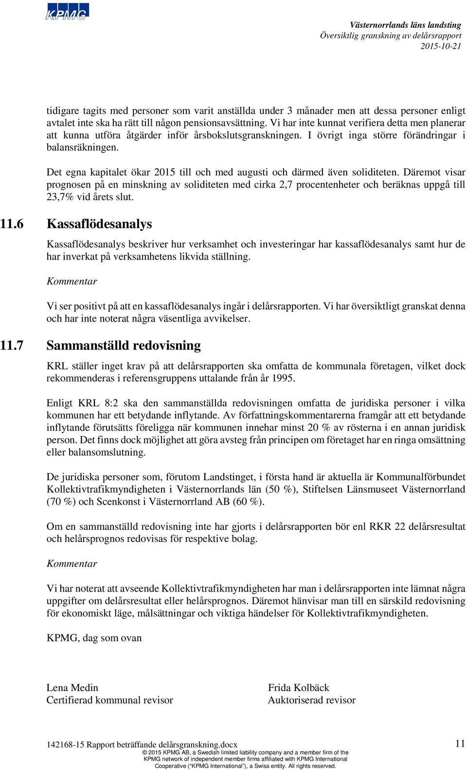 Det egna kapitalet ökar 2015 till och med augusti och därmed även soliditeten.