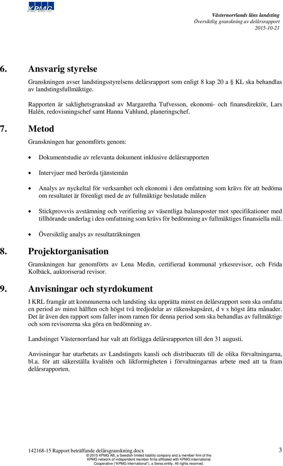 Metod Granskningen har genomförts genom: Dokumentstudie av relevanta dokument inklusive delårsrapporten Intervjuer med berörda tjänstemän Analys av nyckeltal för verksamhet och ekonomi i den